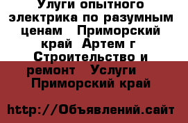 Улуги опытного электрика по разумным ценам - Приморский край, Артем г. Строительство и ремонт » Услуги   . Приморский край